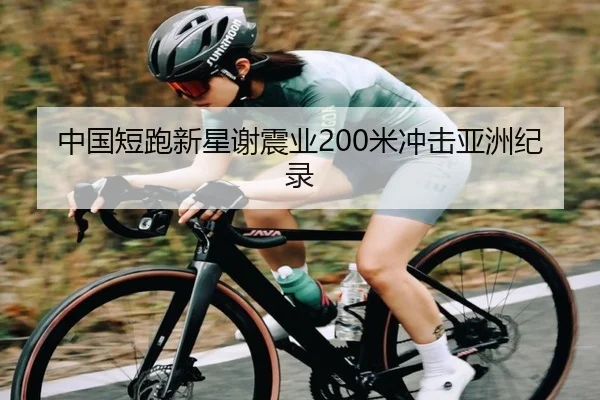 中国短跑新星谢震业200米冲击亚洲纪录